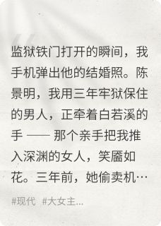 三年牢狱，出狱竟见他迎娶绿茶(陈景明白若溪)全文完结在线阅读完整版