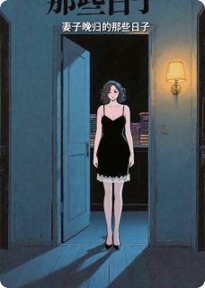 《妻子打扮性感，晚归的那些日子》完结版在线阅读 《妻子打扮性感，晚归的那些日子》最新章节列表