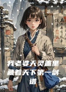 《我老婆天灵盖里藏着天下第一剑谱》完整版在线阅读（主角青黛秦陌流云剑）