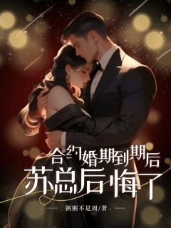 合约婚期到期后，苏总后悔了沈清秋苏染全文阅读 作者粥粥不是周