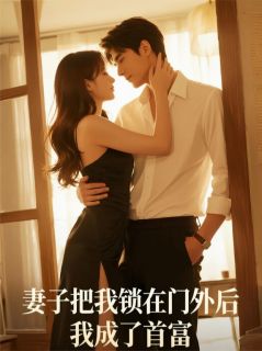 林薇苏晴小说 妻子把我锁在门外后，我成了首富(林薇苏晴)小说阅读