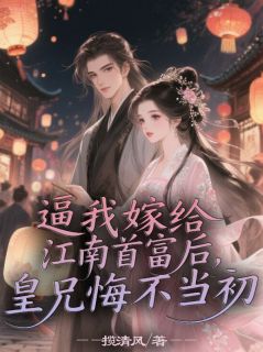 《逼我嫁给江南首富后，皇兄悔不当初》小说全集免费在线阅读（季宴臣赵君临赵梨落）