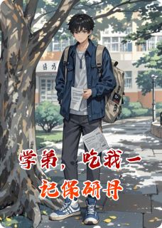 学弟，吃我一记保研丹章节 学弟，吃我一记保研丹小说目录阅读