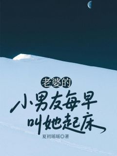 《老婆的小男友每早叫她起床》完结版在线阅读 《老婆的小男友每早叫她起床》最新章节目录