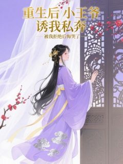 《重生后小王爷诱我私奔，被我拒绝后悔哭了》萧景珩谢滢全本在线阅读
