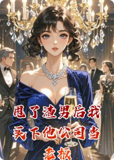 《甩了渣男后我买下他公司当老板》小说全文在线试读 《甩了渣男后我买下他公司当老板》最新章节列表