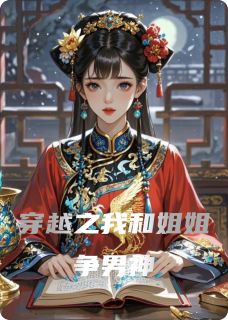 《穿越之我和姐姐争男神》大结局精彩试读 《穿越之我和姐姐争男神》最新章节列表