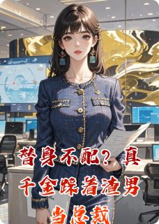 替身不配？真千金踩着渣男当总裁全本资源 顾明哲沈梦瑶沈清露精彩章节未删减版