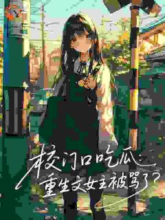 校门口吃瓜：重生文女主被骂了？完整全文全集精彩试读 校门口吃瓜：重生文女主被骂了？小说免费阅读