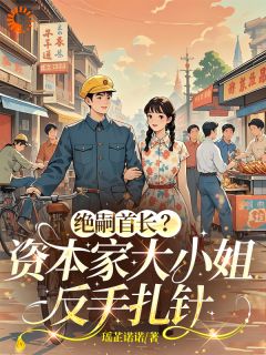 叶蕊蕊厉润之小说 《绝嗣首长？资本家大小姐反手扎针》小说全文在线试读