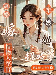 离婚嫁植物人军官，军嫂她超好孕姜念张梅 离婚嫁植物人军官，军嫂她超好孕小说免费阅读