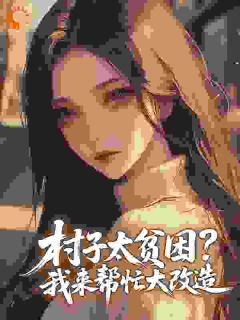 《村子太贫困？我来帮忙大改造》小说章节列表精彩阅读 林月舒陆怀南小说全文