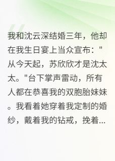 《首富老公为双胞胎妹妹抛弃我后悔》小说精彩章节免费试读（主角沈云深江慕白苏欣欣）
