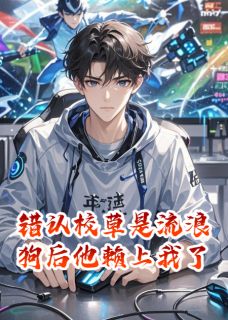 《错认校草是流浪狗后，他赖上我了》林晚江澈全文阅读