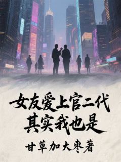 《女友爱上官二代，其实我也是》林默苏晴小说在线阅读