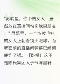 《豪门公主直播翻车，四个男神表白》小说全文精彩阅读 苏晚星白雪陈墨轩小说阅读