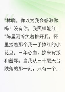 《捧他上神坛后他踩我入地狱三年》小说章节目录免费阅读 陈星河苏梦瑶小说全文