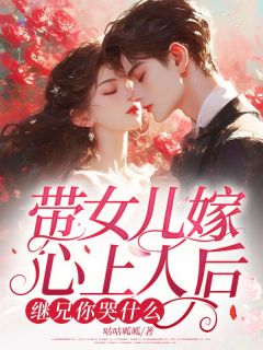 《带女儿嫁心上人后，继兄你哭什么》小说全文在线试读 许若陆驰遇小说阅读