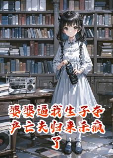 《婆婆逼我生子夺产亡夫归来杀疯了》顾淮安顾沉林蔓章节在线阅读