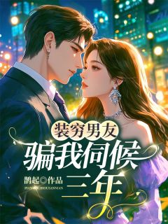《装穷男友骗我伺候三年》沈纪川夏沫完结版在线试读