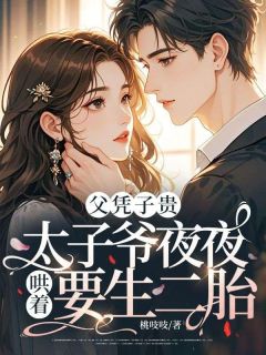 父凭子贵，太子爷夜夜哄着要生二胎小说全文在线阅读 舒意裴砚礼全文完整版章节