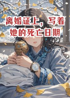 《离婚证上，写着她的死亡日期》大结局精彩阅读 《离婚证上，写着她的死亡日期》最新章节目录