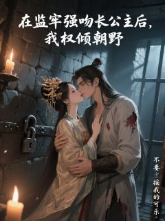 在监牢强吻长公主后，我权倾朝野小说免费阅读 霍鸿舟上官婉官婉儿小说大结局在线阅读