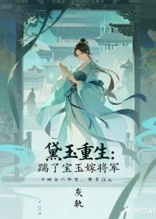 《黛玉重生：踹了宝玉嫁将军》大结局在线阅读 宝玉紫鹃是什么小说