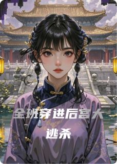 《全班穿进后宫大逃杀》大结局精彩阅读 《全班穿进后宫大逃杀》最新章节目录