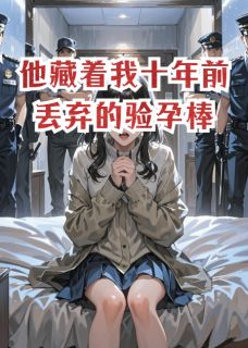 他藏着我十年前丢弃的验孕棒周驰林薇结局完整全文