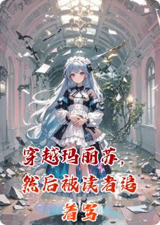 《穿越玛丽苏，然后被读者追着骂》小说全文在线阅读 谢川甫铁柱皇甫铁是什么小说