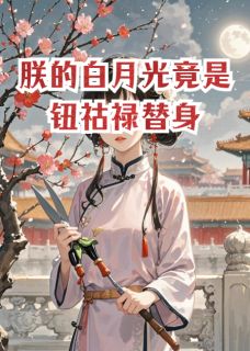 《朕的白月光竟是钮祜禄替身》小说全文在线试读 《朕的白月光竟是钮祜禄替身》最新章节目录