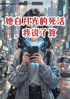 顾言柳如烟 她白月光的死活，我说了算完结版在线阅读