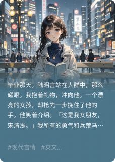 《我向暗恋的他告白，他说有女友了》小说全文免费试读 陆昭言江月初小说阅读