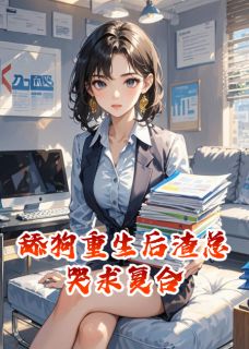 《舔狗重生后渣总哭求复合》小说章节免费阅读 顾言苏晴晴林晚小说阅读