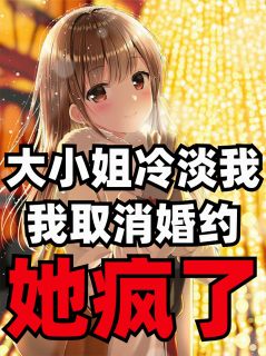 《大小姐冷淡我，我取消婚约她疯了》林晚星江瑶陈默章节列表免费试读