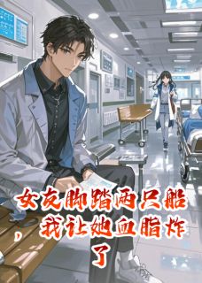 女友脚踏两只船，我让她血脂炸了小说 女友脚踏两只船，我让她血脂炸了小雅林浩在线阅读