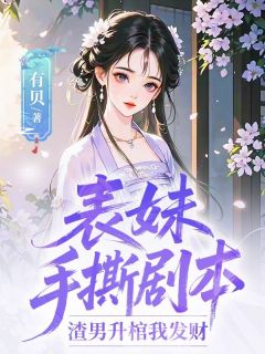 《表妹手撕剧本：渣男升棺我发财》大结局精彩试读 《表妹手撕剧本：渣男升棺我发财》最新章节目录