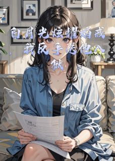 《白月光炫耀婚戒，我反手送他入狱》(陆衍林薇)小说阅读by爱吃番茄拌饭的陈娇