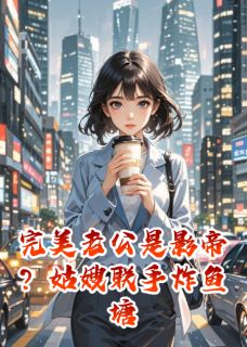 《完美老公是影帝？姑嫂联手炸鱼塘》苏晴林凯小说在线阅读