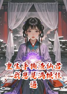 重生手撕渣仙君：我崽是满级挂逼by西南八哥 云衍紫光章节目录