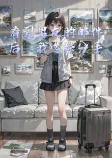 精品热文《看到男友的邮件后，我选择分手》莉莉林哲阿哲小说全文精彩章节免费试读无删减