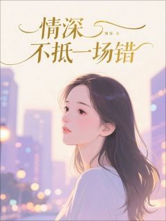 情深不抵一场错沈微顾沉 by小屁完整在线阅读