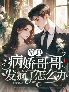 窒息，病娇哥哥发疯了怎么办周乔周宴初by忘忧君完整在线阅读