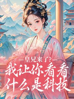 《皇兄来了？我让你看看什么是科技》完结版免费试读 《皇兄来了？我让你看看什么是科技》最新章节列表