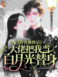 改名换姓后，大佬把我当白月光替身(时舒婕柯以玦)全文完结免费试读精彩章节