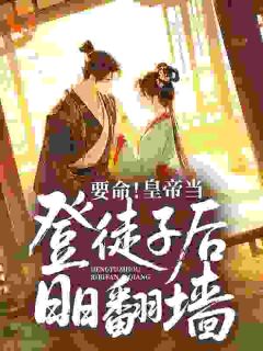 《要命！皇帝当登徒子后日日翻墙》免费阅读 苏亦霜元宥小说免费试读