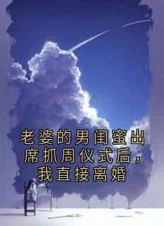 《老婆的男闺蜜出席抓周仪式后，我直接离婚》大结局在线阅读 秦蔓林辰是什么小说