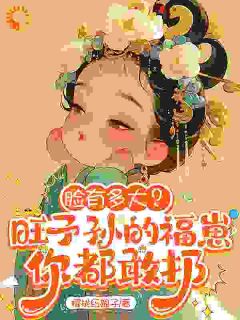 《脸有多大？旺子孙的福崽你都敢扔》小说全集免费在线阅读（满满林漠烟）