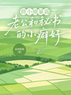 《拼小圈暴露老公和秘书的小癖好》傅斯博苏晓姚温秋楠章节列表精彩试读